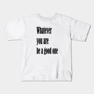 Whatever you are, be a good one Kids T-Shirt